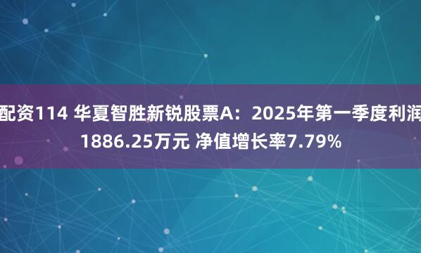 配资114 华夏智胜新锐股票A：2025年第一季度利润1886.25万元 净值增长率7.79%