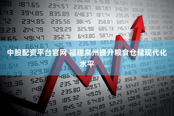 中股配资平台官网 福建泉州提升粮食仓储现代化水平