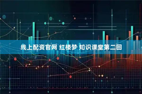 线上配资官网 红楼梦 知识课堂第二回